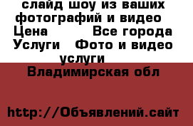 слайд-шоу из ваших фотографий и видео › Цена ­ 500 - Все города Услуги » Фото и видео услуги   . Владимирская обл.